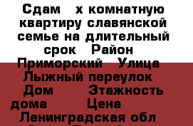 Сдам 2-х комнатную квартиру славянской семье на длительный срок › Район ­ Приморский › Улица ­ Лыжный переулок › Дом ­ 8 › Этажность дома ­ 23 › Цена ­ 30 000 - Ленинградская обл., Санкт-Петербург г. Недвижимость » Квартиры аренда   . Ленинградская обл.,Санкт-Петербург г.